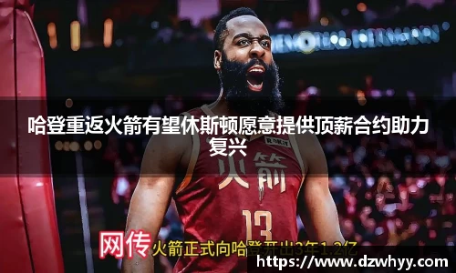 哈登重返火箭有望休斯顿愿意提供顶薪合约助力复兴