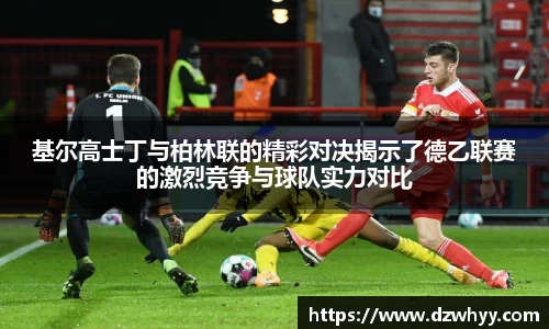 基尔高士丁与柏林联的精彩对决揭示了德乙联赛的激烈竞争与球队实力对比