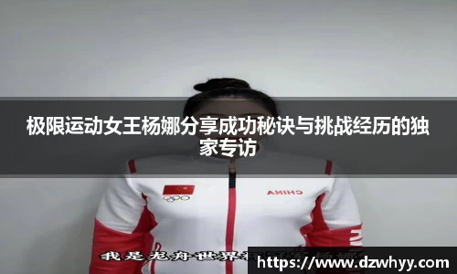 极限运动女王杨娜分享成功秘诀与挑战经历的独家专访