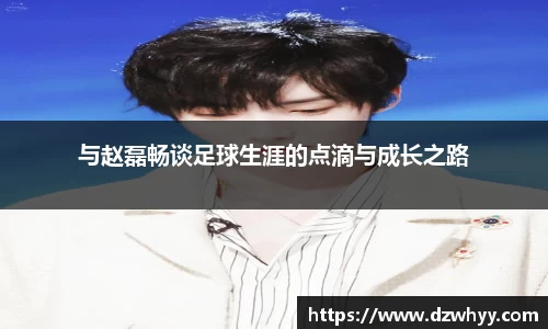 与赵磊畅谈足球生涯的点滴与成长之路
